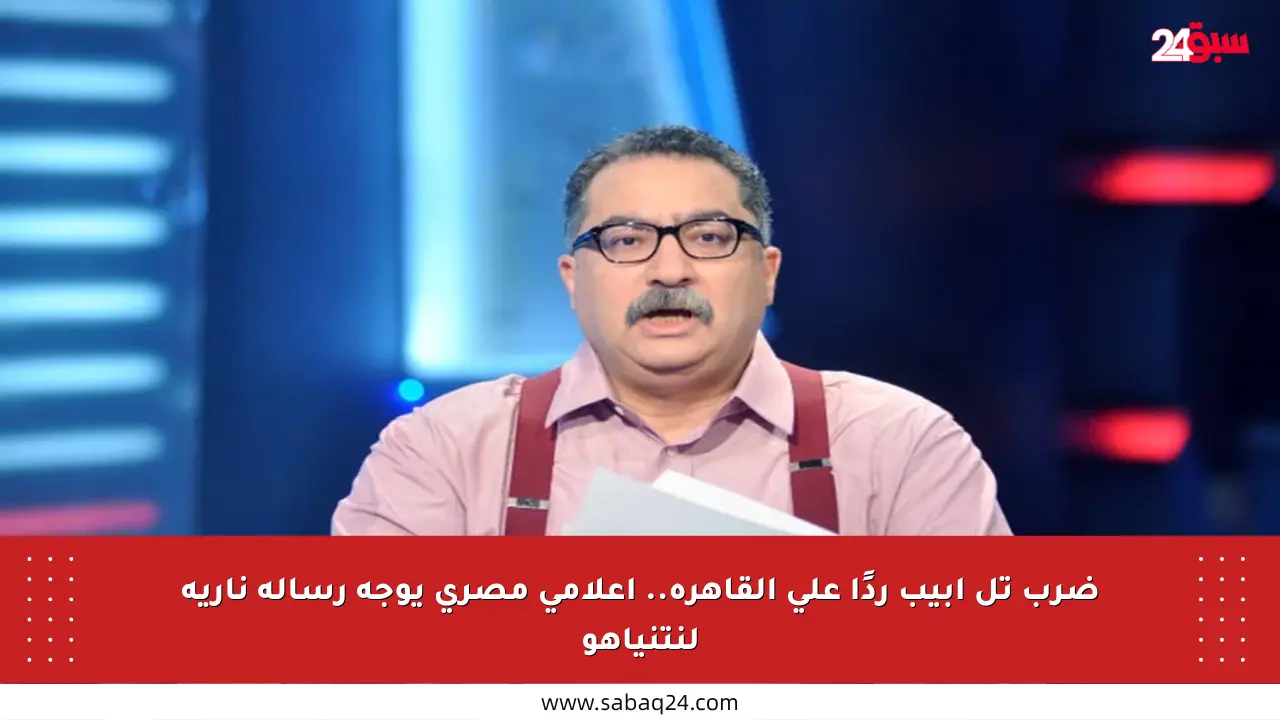 ضرب تل أبيب ردًا على القاهرة.. إعلامي مصري يوجه رسالة نارية لنتنياهو